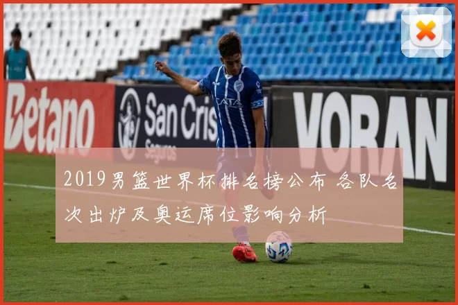 2019男篮世界杯排名榜公布 各队名次出炉及奥运席位影响分析