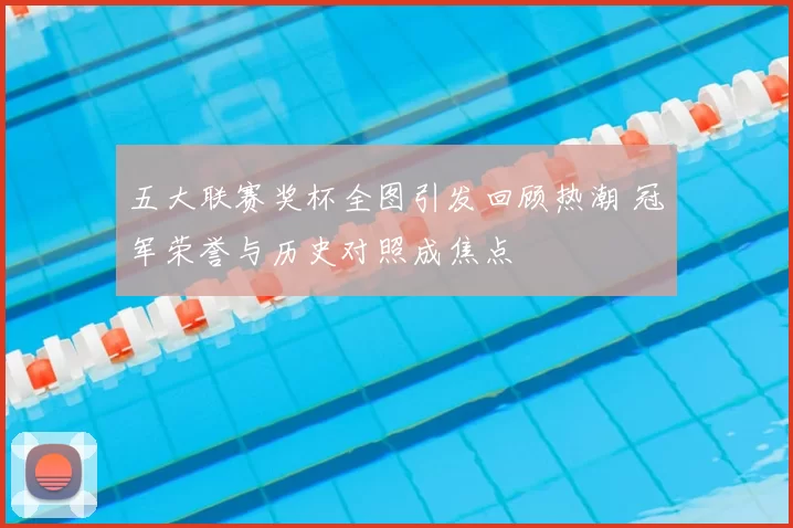 五大联赛奖杯全图引发回顾热潮 冠军荣誉与历史对照成焦点