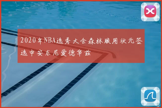 2020年NBA选秀大会森林狼用状元签选中安东尼爱德华兹