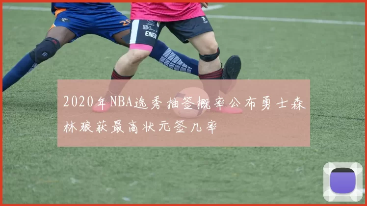 2020年NBA选秀抽签概率公布勇士森林狼获最高状元签几率