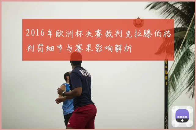 2016年欧洲杯决赛裁判克拉滕伯格判罚细节与赛果影响解析