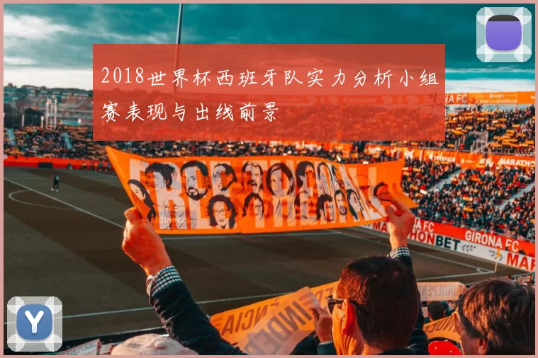 2018世界杯西班牙队实力分析小组赛表现与出线前景