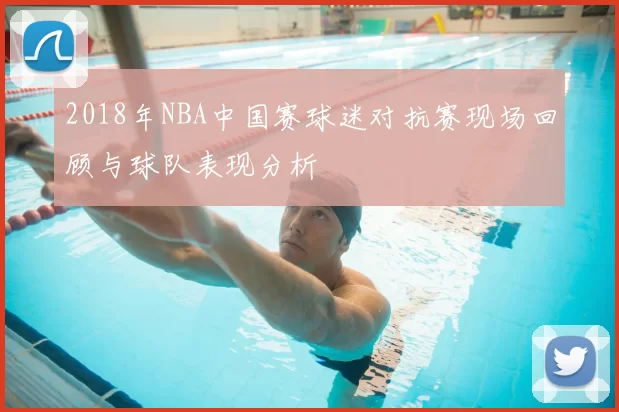 2018年NBA中国赛球迷对抗赛现场回顾与球队表现分析