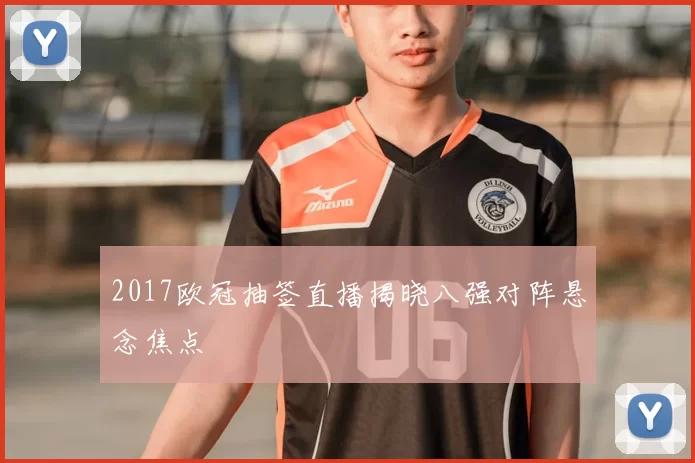 2017欧冠抽签直播揭晓八强对阵悬念焦点