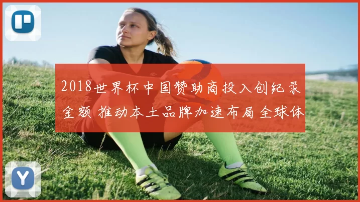2018世界杯中国赞助商投入创纪录金额 推动本土品牌加速布局全球体育市场