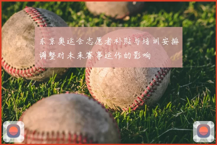 东京奥运会志愿者补贴与培训安排调整对未来赛事运作的影响