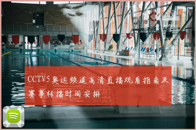 CCTV5奥运频道高清直播观看指南及赛事转播时间安排