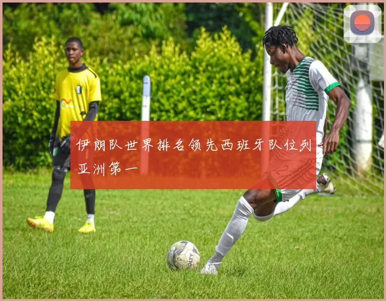 伊朗队世界排名领先西班牙队位列亚洲第一