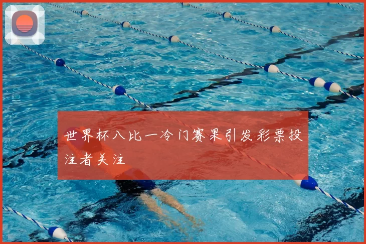 世界杯八比一冷门赛果引发彩票投注者关注
