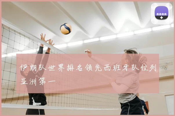 伊朗队世界排名领先西班牙队位列亚洲第一