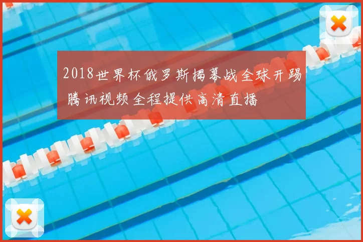 2018世界杯俄罗斯揭幕战全球开踢 腾讯视频全程提供高清直播