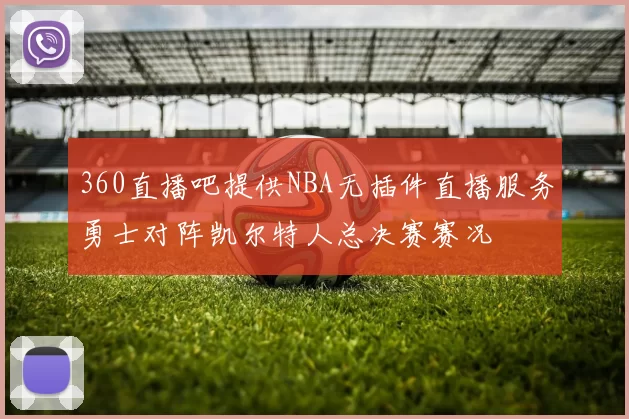 360直播吧提供NBA无插件直播服务勇士对阵凯尔特人总决赛赛况