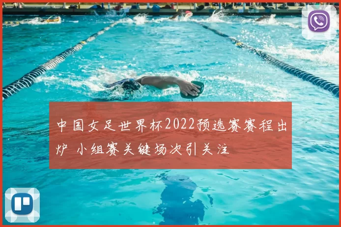 中国女足世界杯2022预选赛赛程出炉 小组赛关键场次引关注