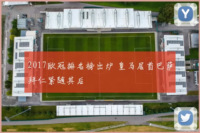 2017欧冠排名榜出炉 皇马居首巴萨拜仁紧随其后