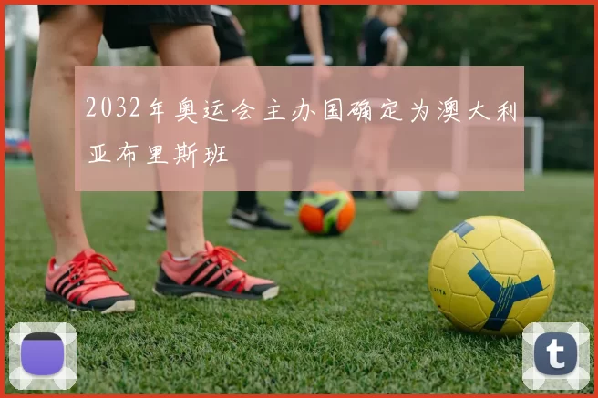 2032年奥运会主办国确定为澳大利亚布里斯班