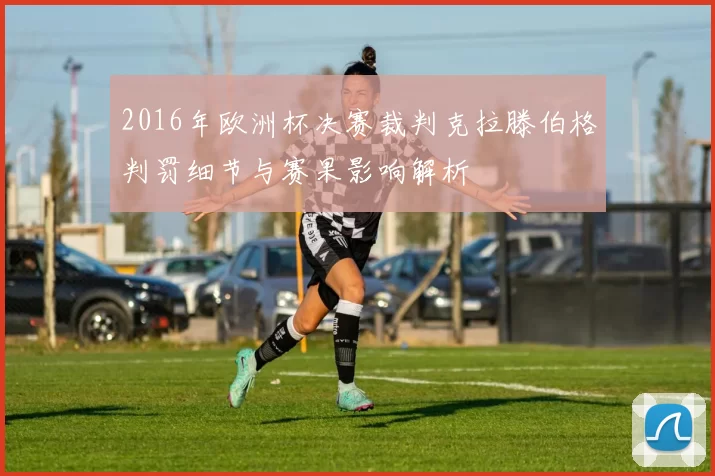 2016年欧洲杯决赛裁判克拉滕伯格判罚细节与赛果影响解析