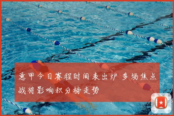 意甲今日赛程时间表出炉 多场焦点战将影响积分榜走势