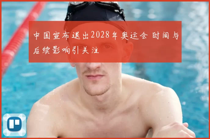 中国宣布退出2028年奥运会 时间与后续影响引关注