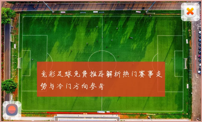 竞彩足球免费推荐解析热门赛事走势与冷门方向参考