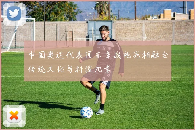 中国奥运代表团东京战袍亮相融合传统文化与科技元素