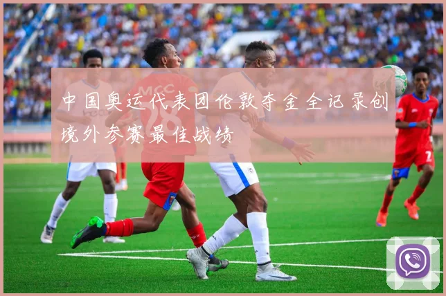 中国奥运代表团伦敦夺金全记录创境外参赛最佳战绩
