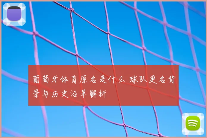 葡萄牙体育原名是什么 球队更名背景与历史沿革解析