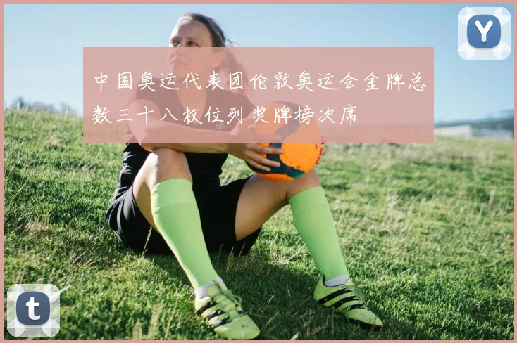 中国奥运代表团伦敦奥运会金牌总数三十八枚位列奖牌榜次席