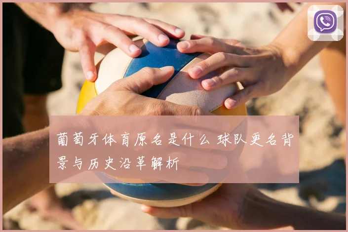 葡萄牙体育原名是什么 球队更名背景与历史沿革解析