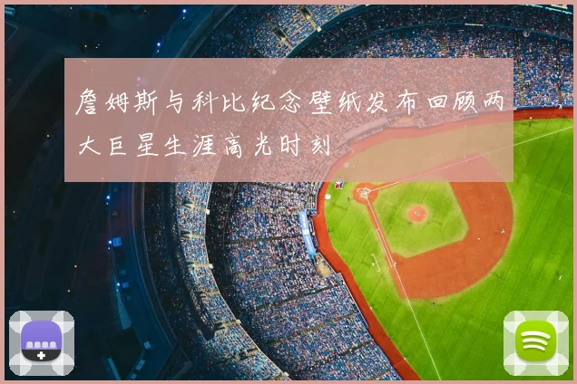詹姆斯与科比纪念壁纸发布回顾两大巨星生涯高光时刻