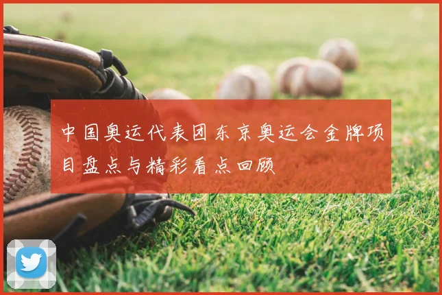 中国奥运代表团东京奥运会金牌项目盘点与精彩看点回顾