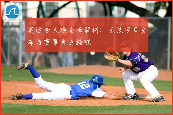 奥运会大项全面解析:竞技项目分布与赛事看点梳理