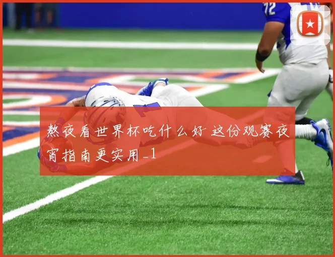 熬夜看世界杯吃什么好 这份观赛夜宵指南更实用_1