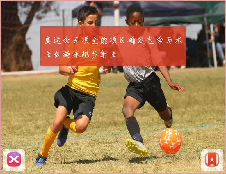 奥运会五项全能项目确定包含马术击剑游泳跑步射击