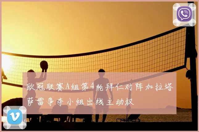 欧冠联赛A组第4轮拜仁对阵加拉塔萨雷争夺小组出线主动权
